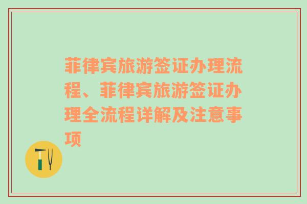 菲律宾旅游签证办理流程、菲律宾旅游签证办理全流程详解及注意事项