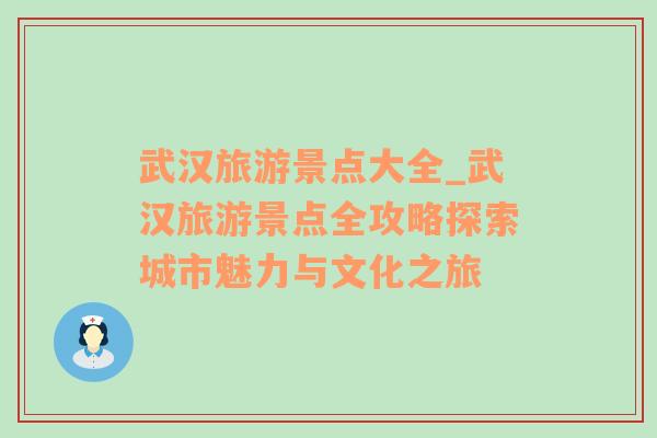 武汉旅游景点大全_武汉旅游景点全攻略探索城市魅力与文化之旅