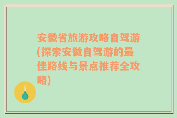 安徽省旅游攻略自驾游(探索安徽自驾游的最佳路线与景点推荐全攻略)