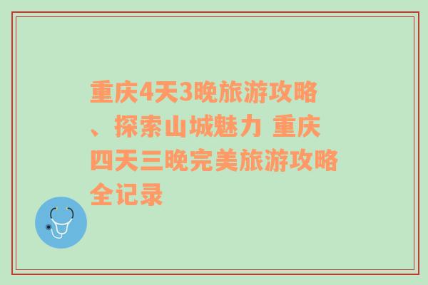 重庆4天3晚旅游攻略、探索山城魅力 重庆四天三晚完美旅游攻略全记录