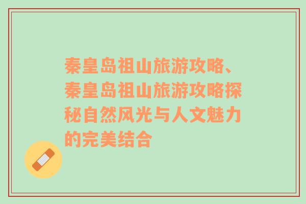 秦皇岛祖山旅游攻略、秦皇岛祖山旅游攻略探秘自然风光与人文魅力的完美结合