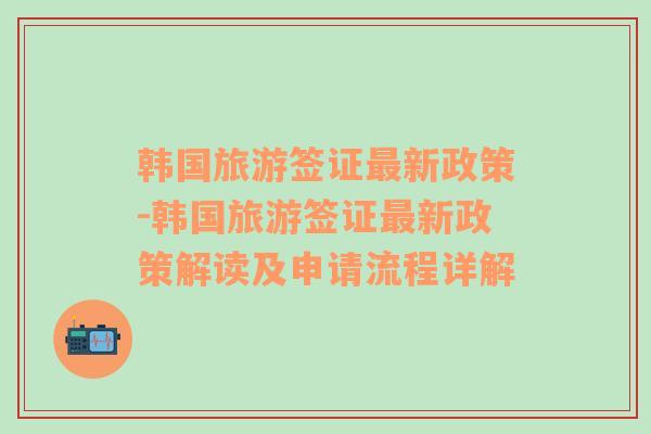 韩国旅游签证最新政策-韩国旅游签证最新政策解读及申请流程详解