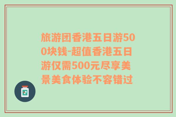 旅游团香港五日游500块钱-超值香港五日游仅需500元尽享美景美食体验不容错过