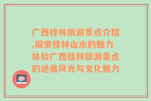 广西桂林旅游景点介绍,探索桂林山水的魅力体验广西桂林旅游景点的绝美风光与文化魅力