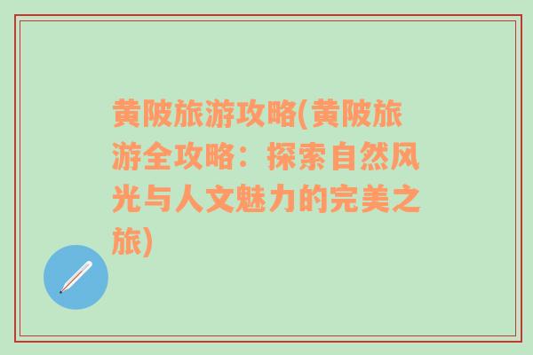 黄陂旅游攻略(黄陂旅游全攻略：探索自然风光与人文魅力的完美之旅)