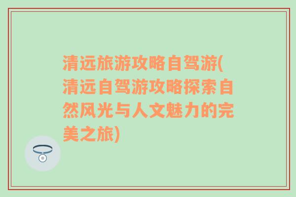 清远旅游攻略自驾游(清远自驾游攻略探索自然风光与人文魅力的完美之旅)