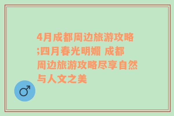 4月成都周边旅游攻略;四月春光明媚 成都周边旅游攻略尽享自然与人文之美