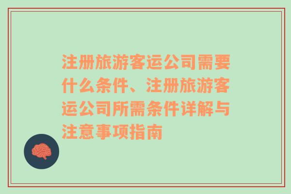 注册旅游客运公司需要什么条件、注册旅游客运公司所需条件详解与注意事项指南