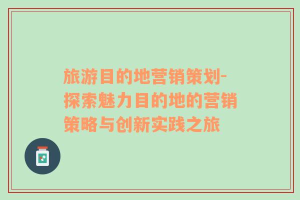 旅游目的地营销策划-探索魅力目的地的营销策略与创新实践之旅