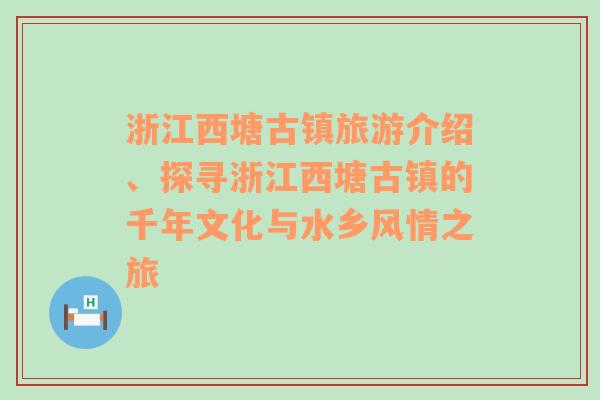 浙江西塘古镇旅游介绍、探寻浙江西塘古镇的千年文化与水乡风情之旅