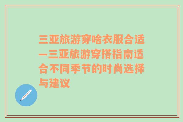 三亚旅游穿啥衣服合适—三亚旅游穿搭指南适合不同季节的时尚选择与建议