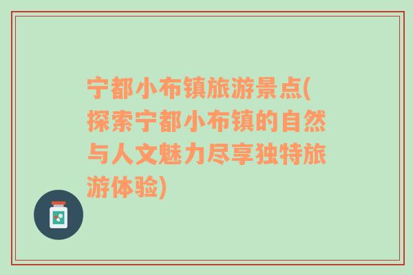 宁都小布镇旅游景点(探索宁都小布镇的自然与人文魅力尽享独特旅游体验)