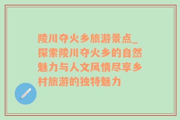 陵川夺火乡旅游景点_探索陵川夺火乡的自然魅力与人文风情尽享乡村旅游的独特魅力