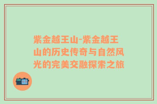 紫金越王山-紫金越王山的历史传奇与自然风光的完美交融探索之旅