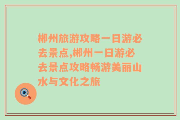 郴州旅游攻略一日游必去景点,郴州一日游必去景点攻略畅游美丽山水与文化之旅