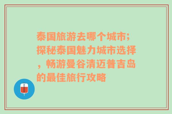 泰国旅游去哪个城市;探秘泰国魅力城市选择，畅游曼谷清迈普吉岛的最佳旅行攻略