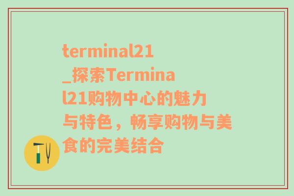 terminal21_探索Terminal21购物中心的魅力与特色，畅享购物与美食的完美结合