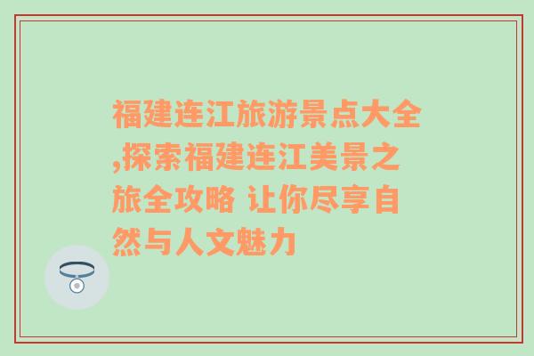 福建连江旅游景点大全,探索福建连江美景之旅全攻略 让你尽享自然与人文魅力