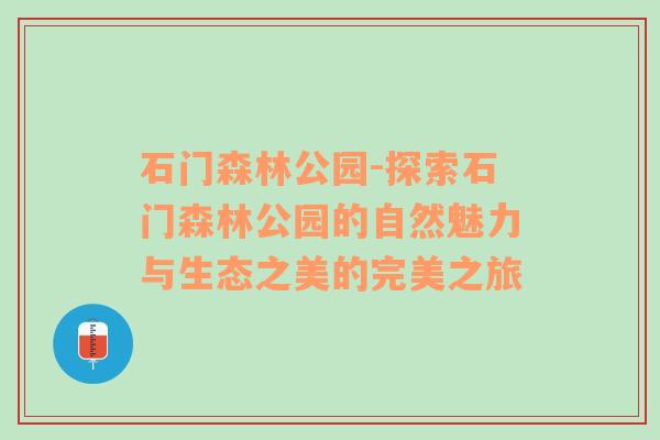 石门森林公园-探索石门森林公园的自然魅力与生态之美的完美之旅