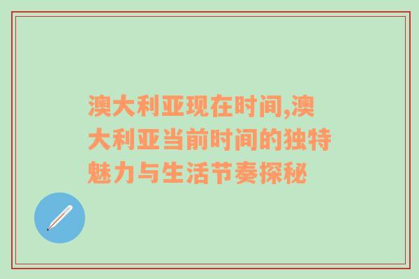 澳大利亚现在时间,澳大利亚当前时间的独特魅力与生活节奏探秘