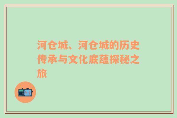 河仓城、河仓城的历史传承与文化底蕴探秘之旅