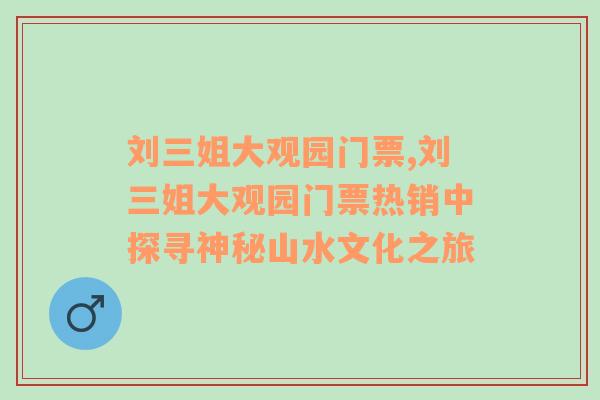 刘三姐大观园门票,刘三姐大观园门票热销中探寻神秘山水文化之旅