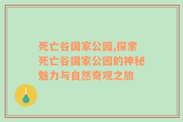 死亡谷国家公园,探索死亡谷国家公园的神秘魅力与自然奇观之旅