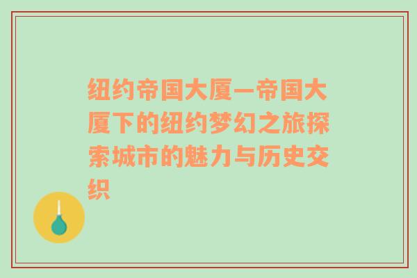 纽约帝国大厦—帝国大厦下的纽约梦幻之旅探索城市的魅力与历史交织