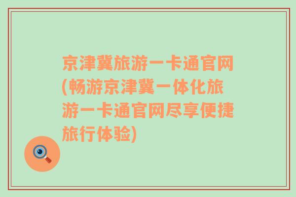 京津冀旅游一卡通官网(畅游京津冀一体化旅游一卡通官网尽享便捷旅行体验)