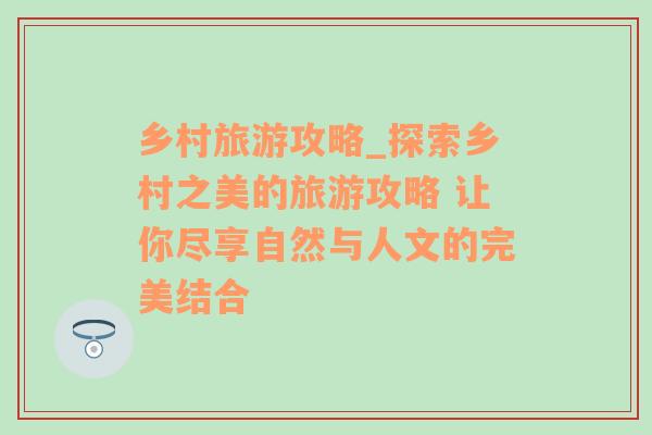 乡村旅游攻略_探索乡村之美的旅游攻略 让你尽享自然与人文的完美结合