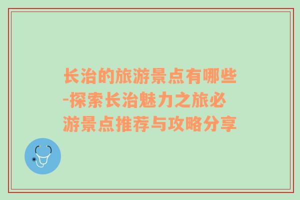 长治的旅游景点有哪些-探索长治魅力之旅必游景点推荐与攻略分享