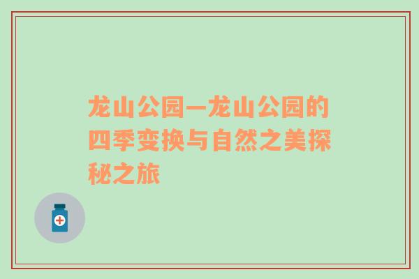 龙山公园—龙山公园的四季变换与自然之美探秘之旅