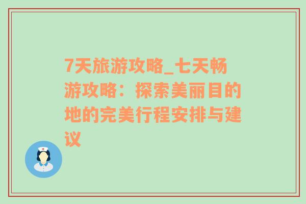 7天旅游攻略_七天畅游攻略：探索美丽目的地的完美行程安排与建议