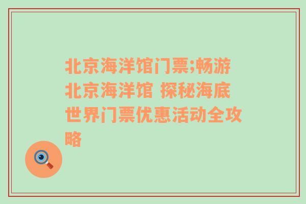 北京海洋馆门票;畅游北京海洋馆 探秘海底世界门票优惠活动全攻略