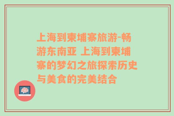 上海到柬埔寨旅游-畅游东南亚 上海到柬埔寨的梦幻之旅探索历史与美食的完美结合