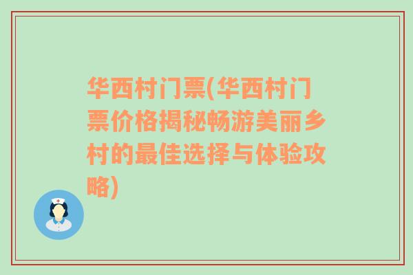 华西村门票(华西村门票价格揭秘畅游美丽乡村的最佳选择与体验攻略)