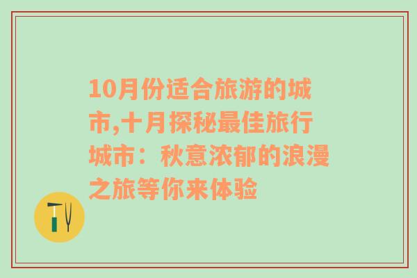 10月份适合旅游的城市,十月探秘最佳旅行城市：秋意浓郁的浪漫之旅等你来体验