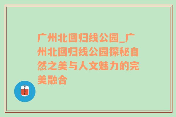 广州北回归线公园_广州北回归线公园探秘自然之美与人文魅力的完美融合