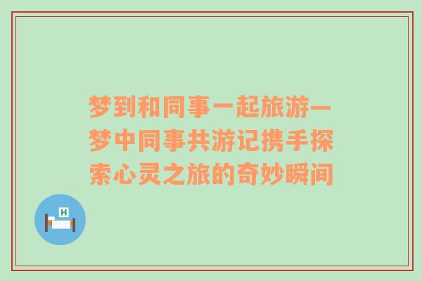 梦到和同事一起旅游—梦中同事共游记携手探索心灵之旅的奇妙瞬间