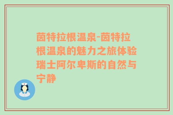 茵特拉根温泉-茵特拉根温泉的魅力之旅体验瑞士阿尔卑斯的自然与宁静