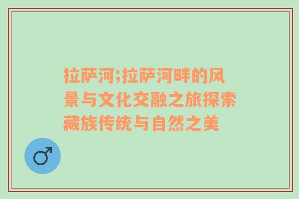 拉萨河;拉萨河畔的风景与文化交融之旅探索藏族传统与自然之美