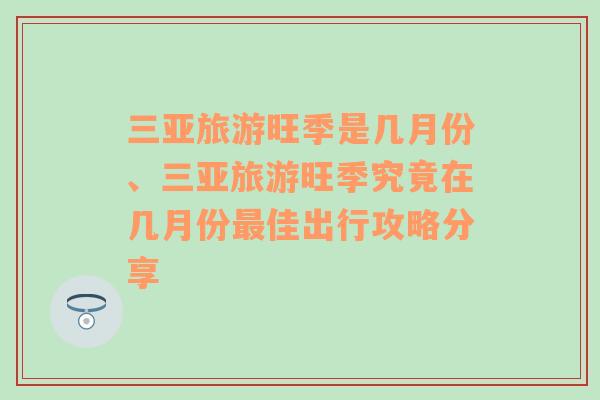 三亚旅游旺季是几月份、三亚旅游旺季究竟在几月份最佳出行攻略分享