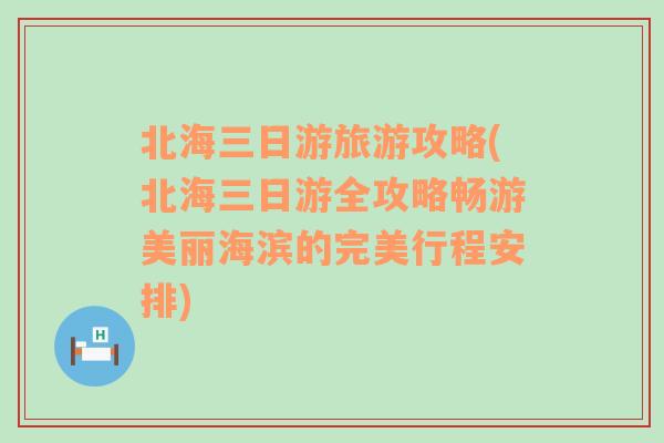 北海三日游旅游攻略(北海三日游全攻略畅游美丽海滨的完美行程安排)