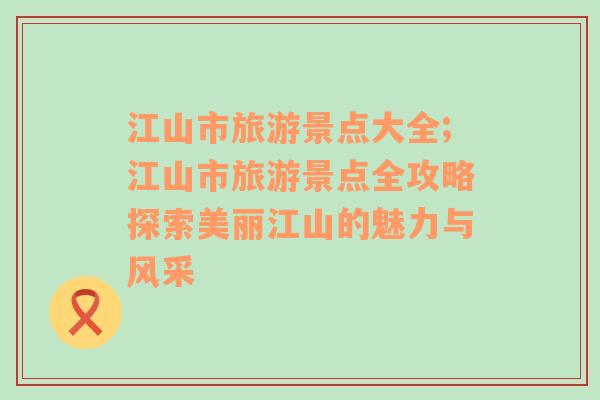 江山市旅游景点大全;江山市旅游景点全攻略探索美丽江山的魅力与风采