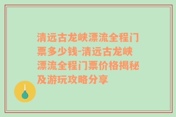 清远古龙峡漂流全程门票多少钱-清远古龙峡漂流全程门票价格揭秘及游玩攻略分享