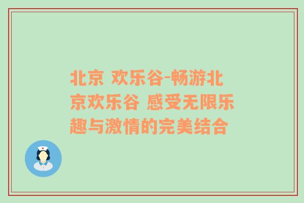 北京 欢乐谷-畅游北京欢乐谷 感受无限乐趣与激情的完美结合