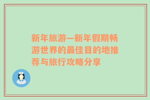 新年旅游—新年假期畅游世界的最佳目的地推荐与旅行攻略分享