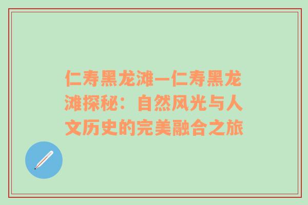 仁寿黑龙滩—仁寿黑龙滩探秘：自然风光与人文历史的完美融合之旅