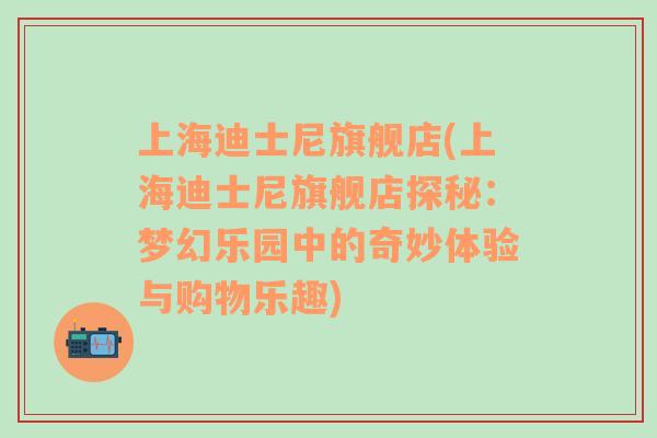 上海迪士尼旗舰店(上海迪士尼旗舰店探秘：梦幻乐园中的奇妙体验与购物乐趣)