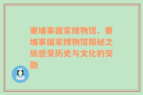 柬埔寨国家博物馆、柬埔寨国家博物馆探秘之旅感受历史与文化的交融